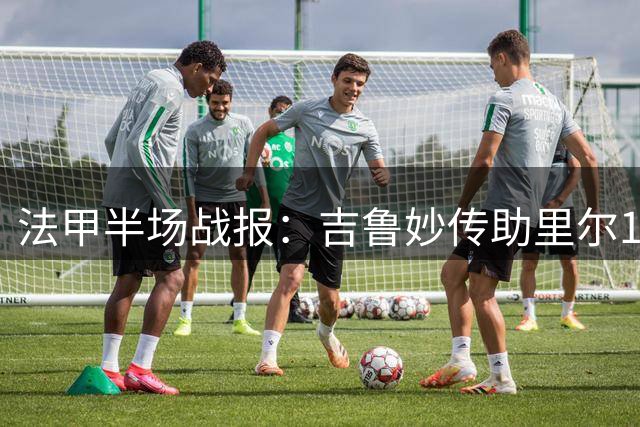法甲半场战报：吉鲁妙传助里尔1球领先巴黎